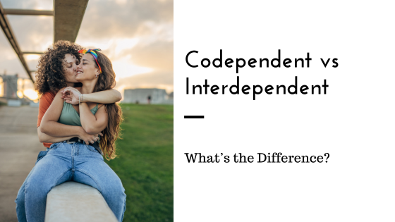 Codependent Vs Interdependent Relationships What S The Difference Codependent Vs Interdependent Relationships What S The Difference